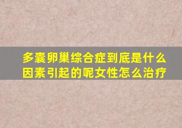 多囊卵巢综合症到底是什么因素引起的呢女性怎么治疗