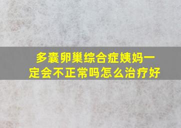 多囊卵巢综合症姨妈一定会不正常吗怎么治疗好