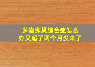 多囊卵巢综合症怎么办又超了两个月没来了