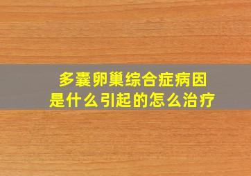 多囊卵巢综合症病因是什么引起的怎么治疗