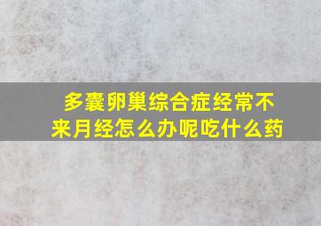 多囊卵巢综合症经常不来月经怎么办呢吃什么药