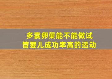 多囊卵巢能不能做试管婴儿成功率高的运动