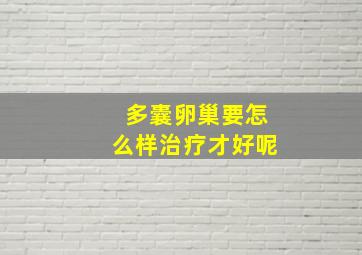 多囊卵巢要怎么样治疗才好呢