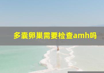 多囊卵巢需要检查amh吗