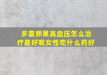 多囊卵巢高血压怎么治疗最好呢女性吃什么药好