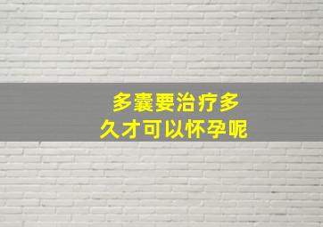 多囊要治疗多久才可以怀孕呢