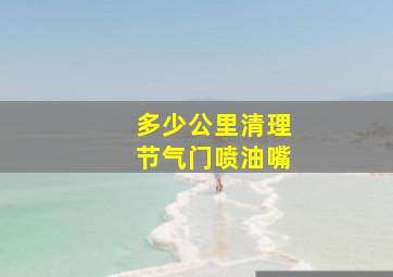 多少公里清理节气门喷油嘴