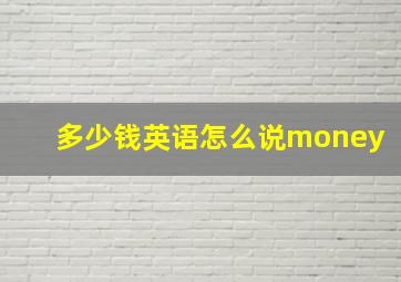 多少钱英语怎么说money