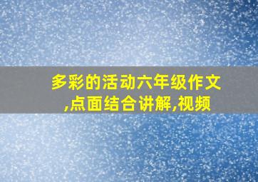 多彩的活动六年级作文,点面结合讲解,视频