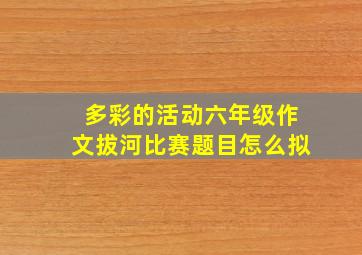 多彩的活动六年级作文拔河比赛题目怎么拟