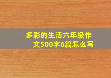 多彩的生活六年级作文500字6篇怎么写