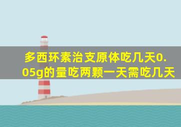 多西环素治支原体吃几天0.05g的量吃两颗一天需吃几天