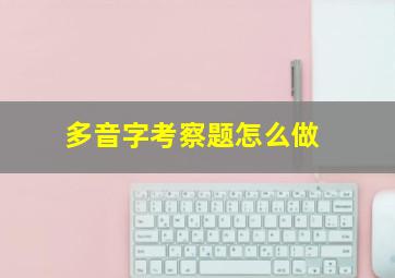 多音字考察题怎么做