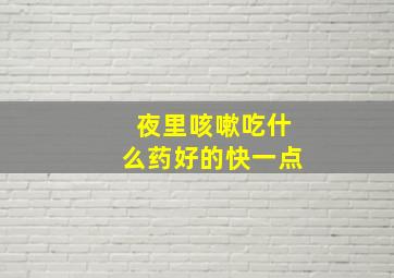 夜里咳嗽吃什么药好的快一点