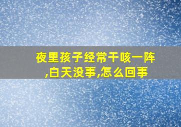 夜里孩子经常干咳一阵,白天没事,怎么回事