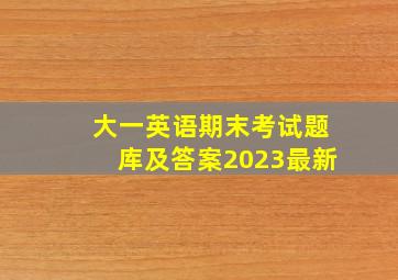 大一英语期末考试题库及答案2023最新