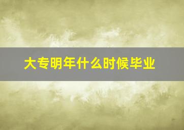 大专明年什么时候毕业