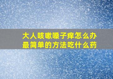 大人咳嗽嗓子痒怎么办最简单的方法吃什么药