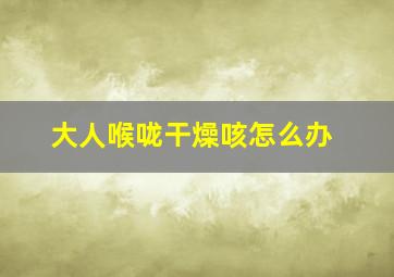 大人喉咙干燥咳怎么办