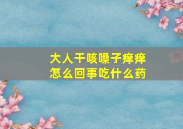 大人干咳嗓子痒痒怎么回事吃什么药