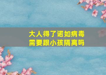 大人得了诺如病毒需要跟小孩隔离吗