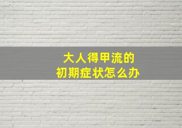 大人得甲流的初期症状怎么办