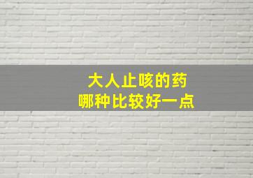 大人止咳的药哪种比较好一点