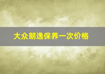 大众朗逸保养一次价格