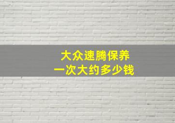 大众速腾保养一次大约多少钱