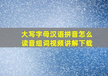 大写字母汉语拼音怎么读音组词视频讲解下载