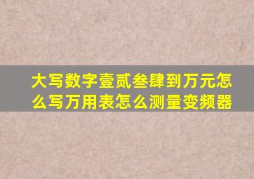 大写数字壹贰叁肆到万元怎么写万用表怎么测量变频器