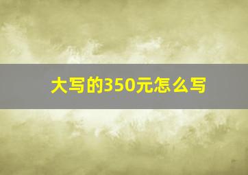 大写的350元怎么写