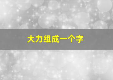 大力组成一个字