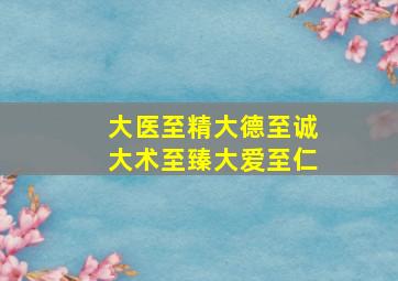 大医至精大德至诚大术至臻大爱至仁