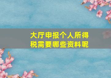 大厅申报个人所得税需要哪些资料呢