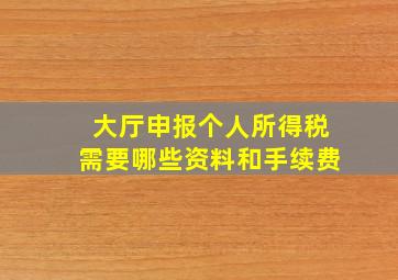 大厅申报个人所得税需要哪些资料和手续费