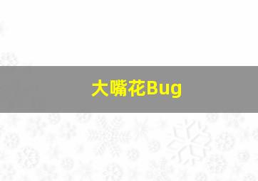 大嘴花Bug