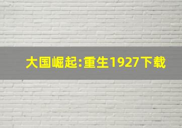 大国崛起:重生1927下载