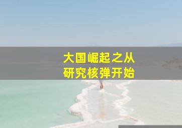 大国崛起之从研究核弹开始