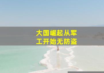 大国崛起从军工开始无防盗