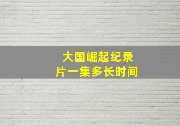 大国崛起纪录片一集多长时间