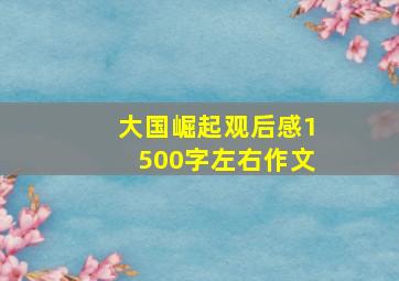 大国崛起观后感1500字左右作文