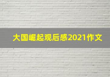 大国崛起观后感2021作文