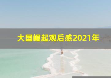 大国崛起观后感2021年