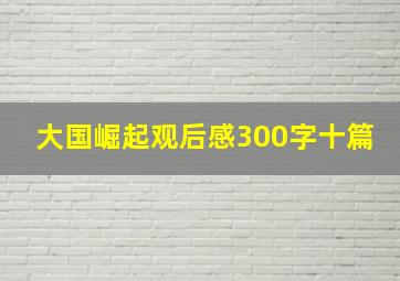 大国崛起观后感300字十篇