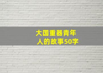 大国重器青年人的故事50字