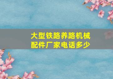 大型铁路养路机械配件厂家电话多少