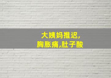 大姨妈推迟,胸胀痛,肚子酸