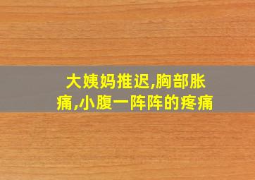 大姨妈推迟,胸部胀痛,小腹一阵阵的疼痛