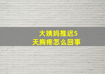 大姨妈推迟5天胸疼怎么回事